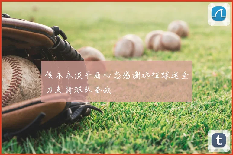 侯永永谈平局心态感谢远征球迷全力支持球队奋战