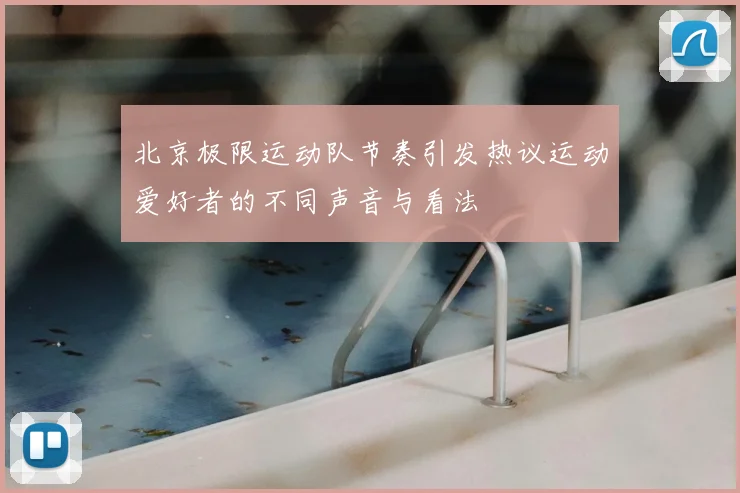 北京极限运动队节奏引发热议运动爱好者的不同声音与看法