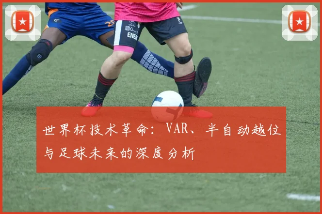 世界杯技术革命：VAR、半自动越位与足球未来的深度分析