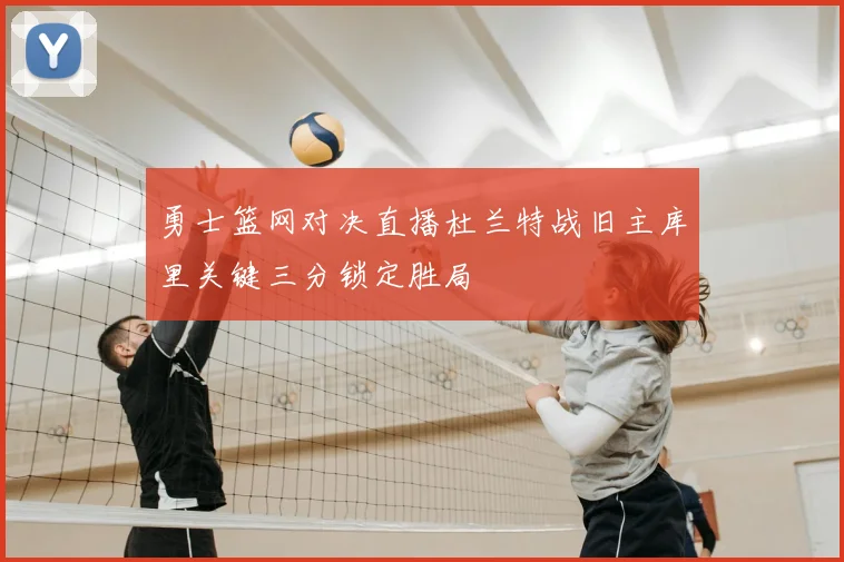勇士篮网对决直播杜兰特战旧主库里关键三分锁定胜局