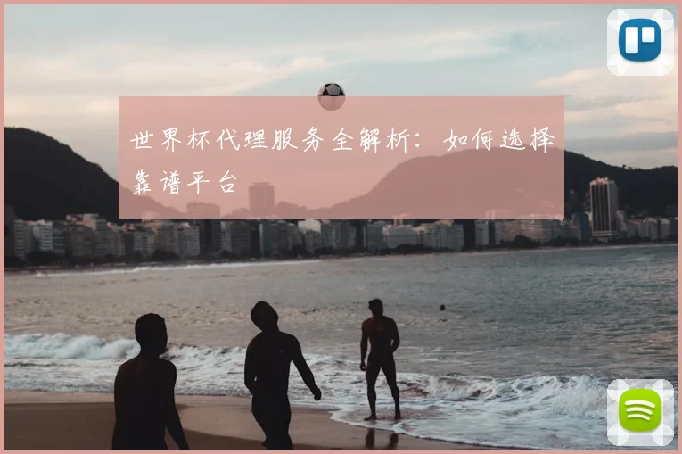 世界杯代理服务全解析:如何选择靠谱平台
