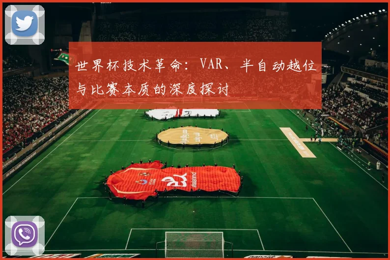 世界杯技术革命：VAR、半自动越位与比赛本质的深度探讨